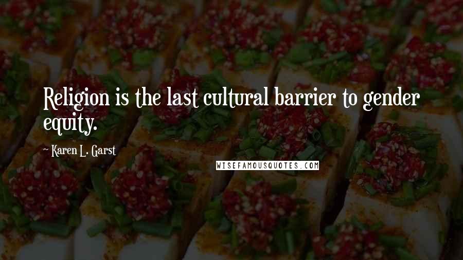 Karen L. Garst Quotes: Religion is the last cultural barrier to gender equity.