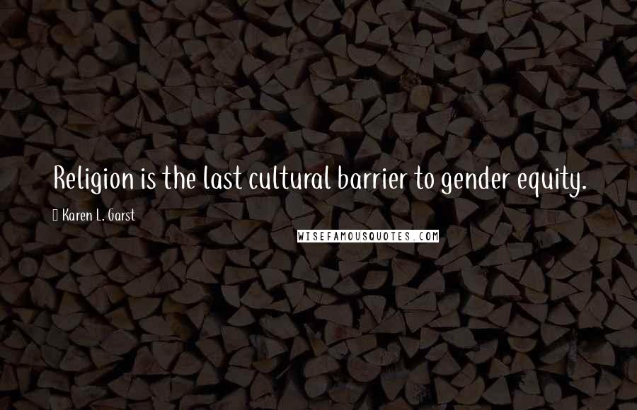 Karen L. Garst Quotes: Religion is the last cultural barrier to gender equity.