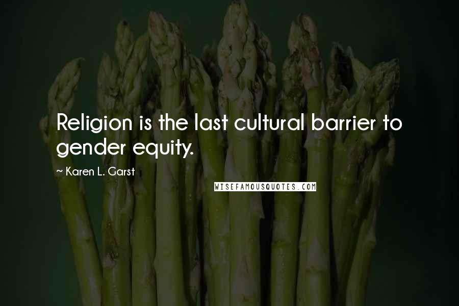 Karen L. Garst Quotes: Religion is the last cultural barrier to gender equity.