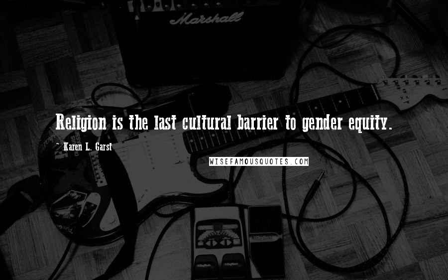 Karen L. Garst Quotes: Religion is the last cultural barrier to gender equity.