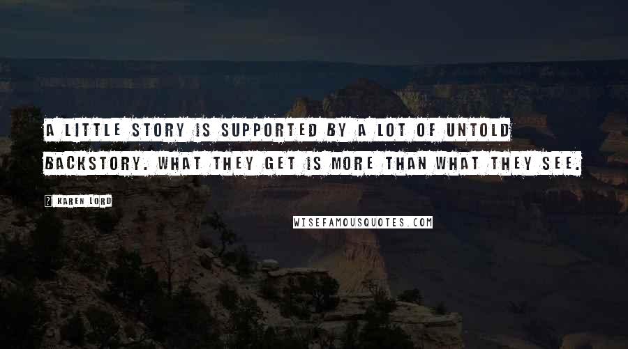 Karen Lord Quotes: A little story is supported by a lot of untold backstory. What they get is more than what they see.