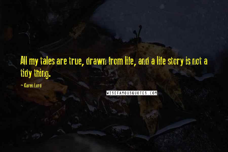 Karen Lord Quotes: All my tales are true, drawn from life, and a life story is not a tidy thing.