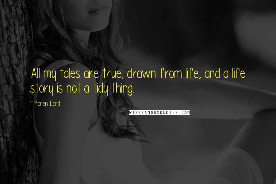 Karen Lord Quotes: All my tales are true, drawn from life, and a life story is not a tidy thing.