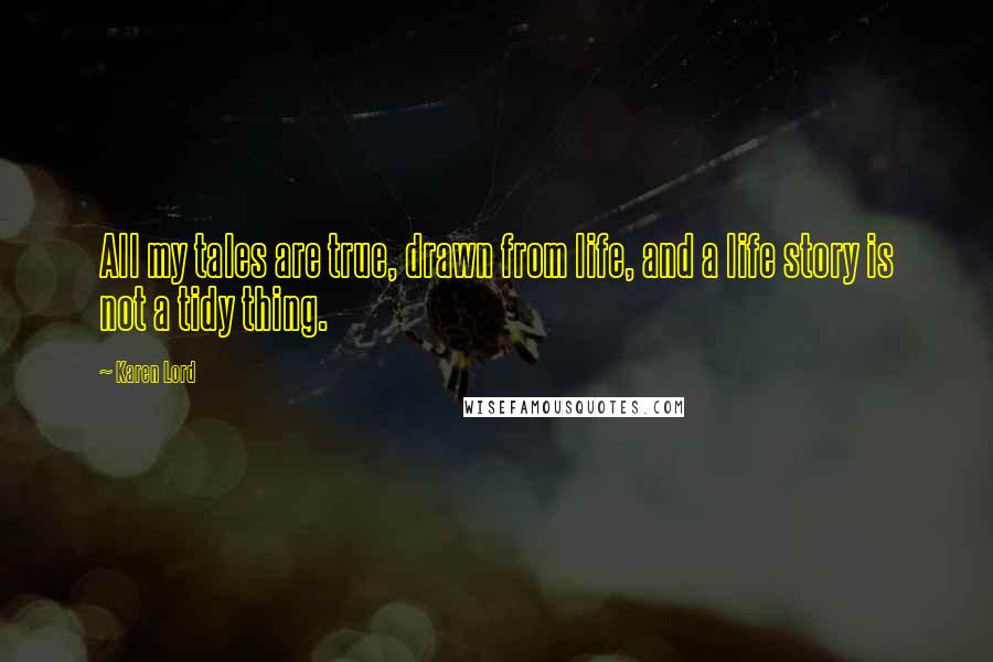 Karen Lord Quotes: All my tales are true, drawn from life, and a life story is not a tidy thing.