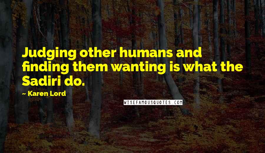 Karen Lord Quotes: Judging other humans and finding them wanting is what the Sadiri do.