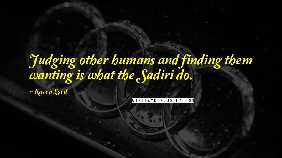 Karen Lord Quotes: Judging other humans and finding them wanting is what the Sadiri do.