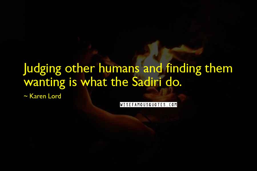 Karen Lord Quotes: Judging other humans and finding them wanting is what the Sadiri do.