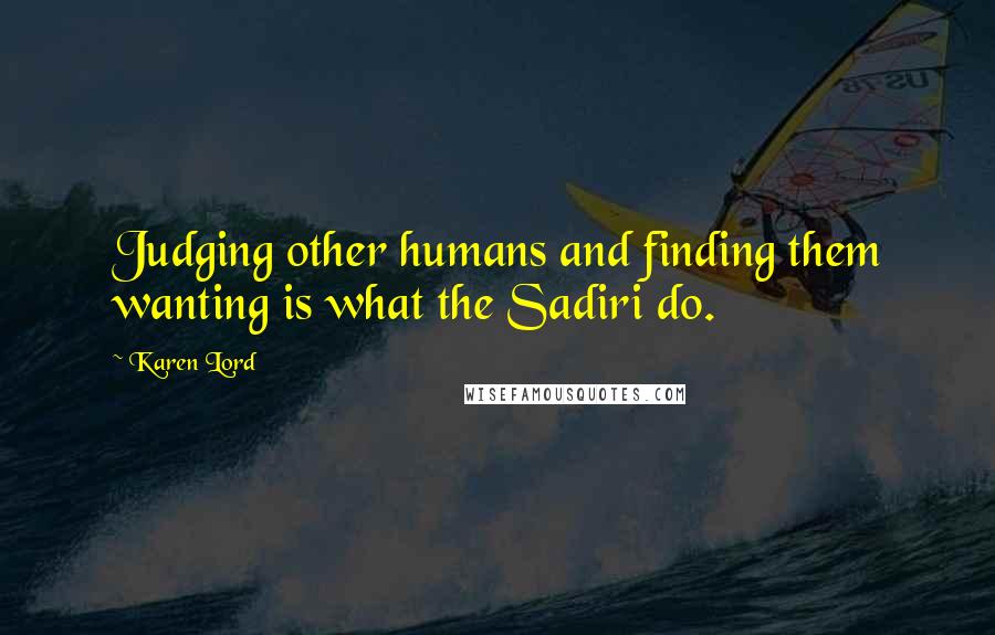 Karen Lord Quotes: Judging other humans and finding them wanting is what the Sadiri do.