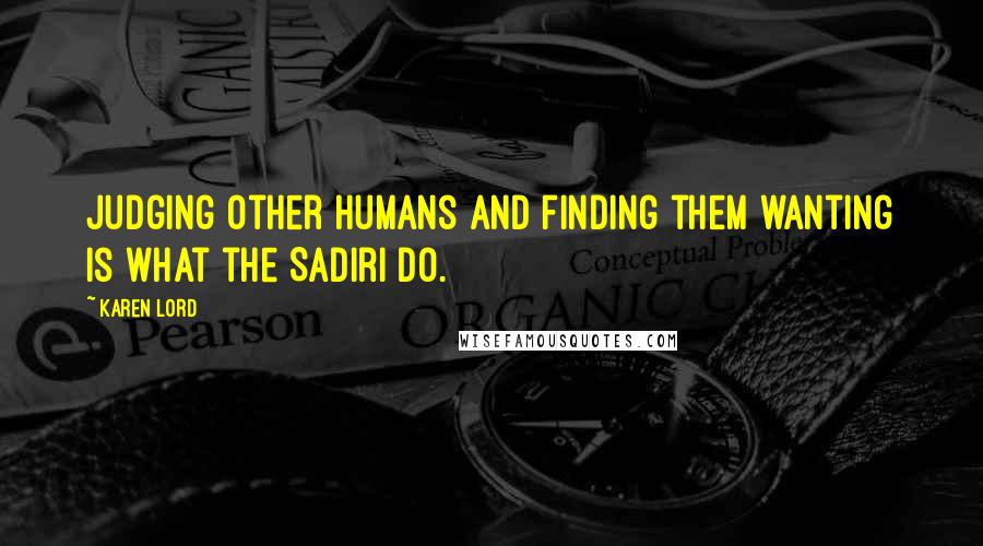 Karen Lord Quotes: Judging other humans and finding them wanting is what the Sadiri do.
