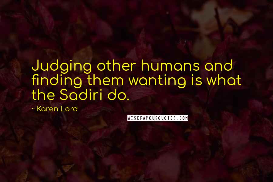 Karen Lord Quotes: Judging other humans and finding them wanting is what the Sadiri do.