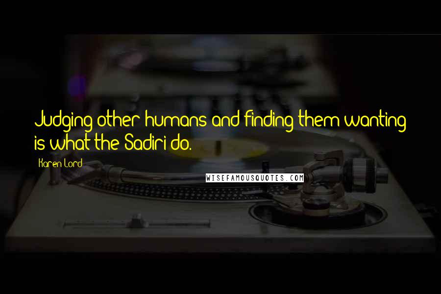 Karen Lord Quotes: Judging other humans and finding them wanting is what the Sadiri do.