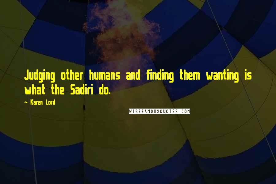 Karen Lord Quotes: Judging other humans and finding them wanting is what the Sadiri do.