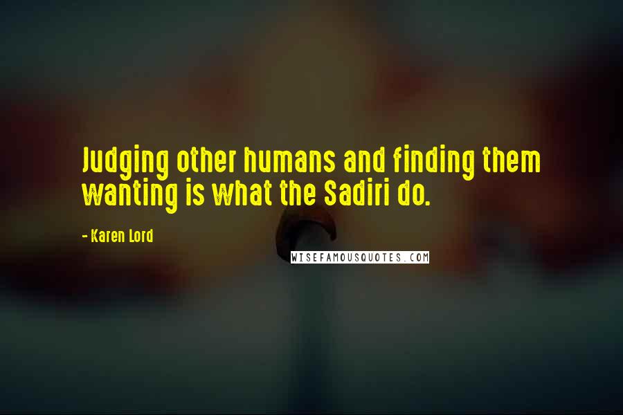 Karen Lord Quotes: Judging other humans and finding them wanting is what the Sadiri do.