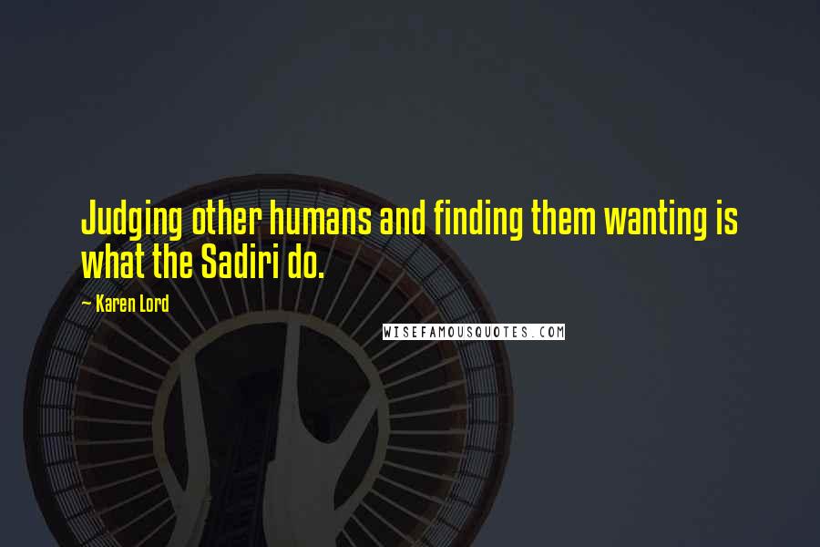 Karen Lord Quotes: Judging other humans and finding them wanting is what the Sadiri do.