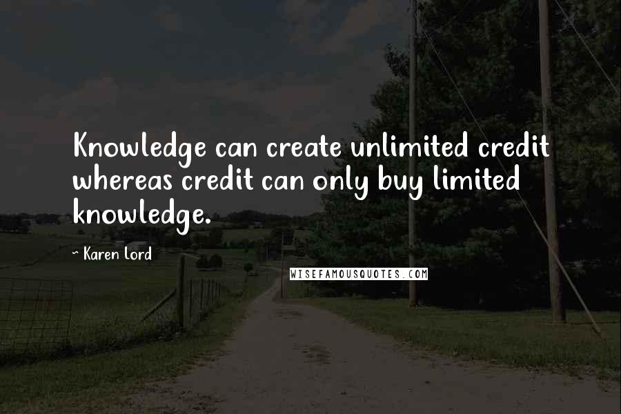 Karen Lord Quotes: Knowledge can create unlimited credit whereas credit can only buy limited knowledge.