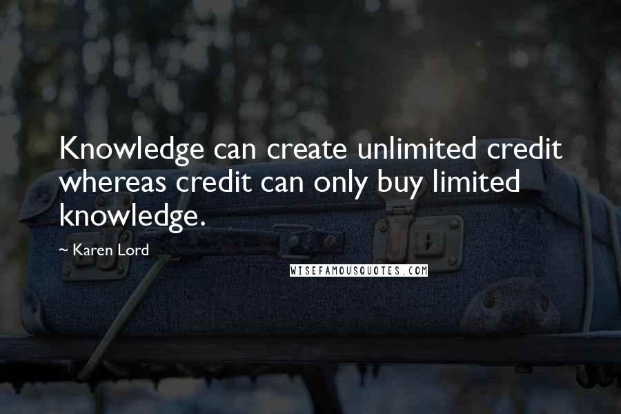 Karen Lord Quotes: Knowledge can create unlimited credit whereas credit can only buy limited knowledge.