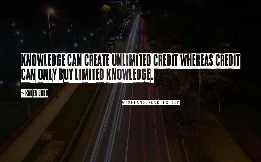 Karen Lord Quotes: Knowledge can create unlimited credit whereas credit can only buy limited knowledge.