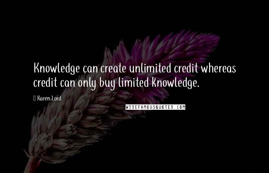 Karen Lord Quotes: Knowledge can create unlimited credit whereas credit can only buy limited knowledge.