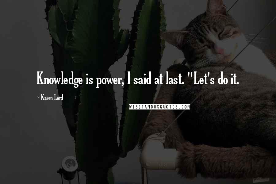 Karen Lord Quotes: Knowledge is power, I said at last. "Let's do it.