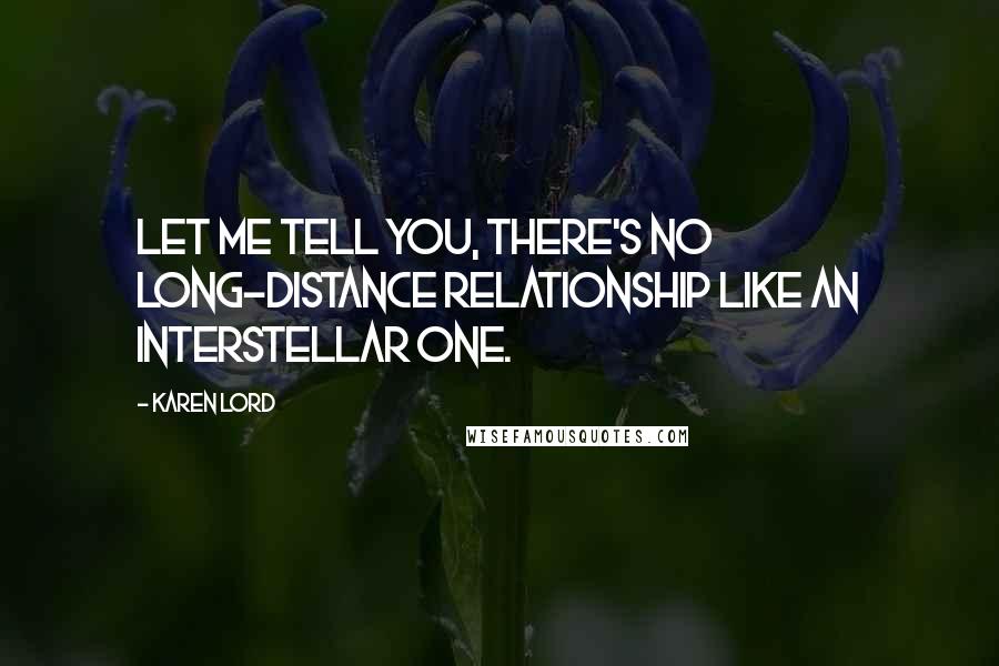 Karen Lord Quotes: Let me tell you, there's no long-distance relationship like an interstellar one.