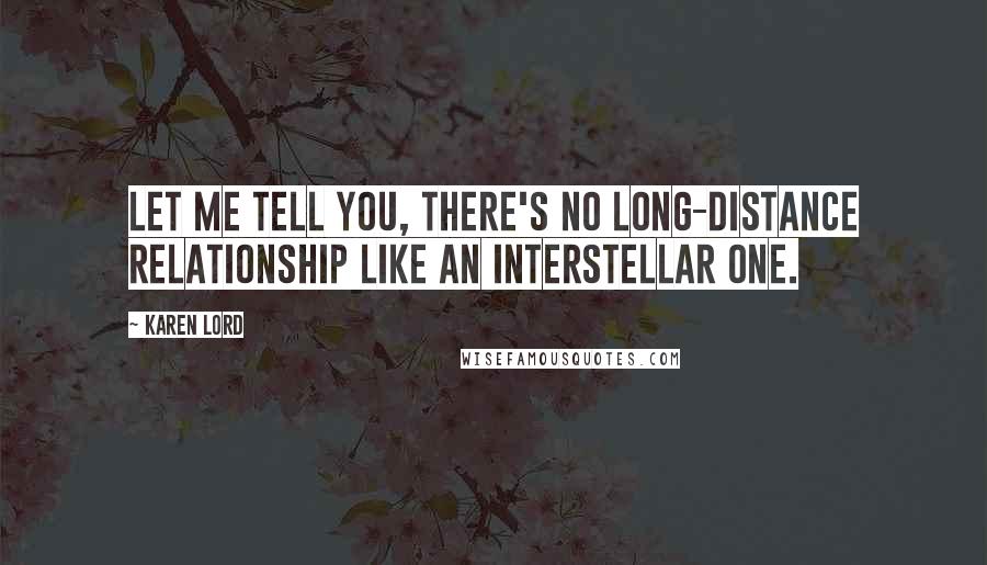 Karen Lord Quotes: Let me tell you, there's no long-distance relationship like an interstellar one.
