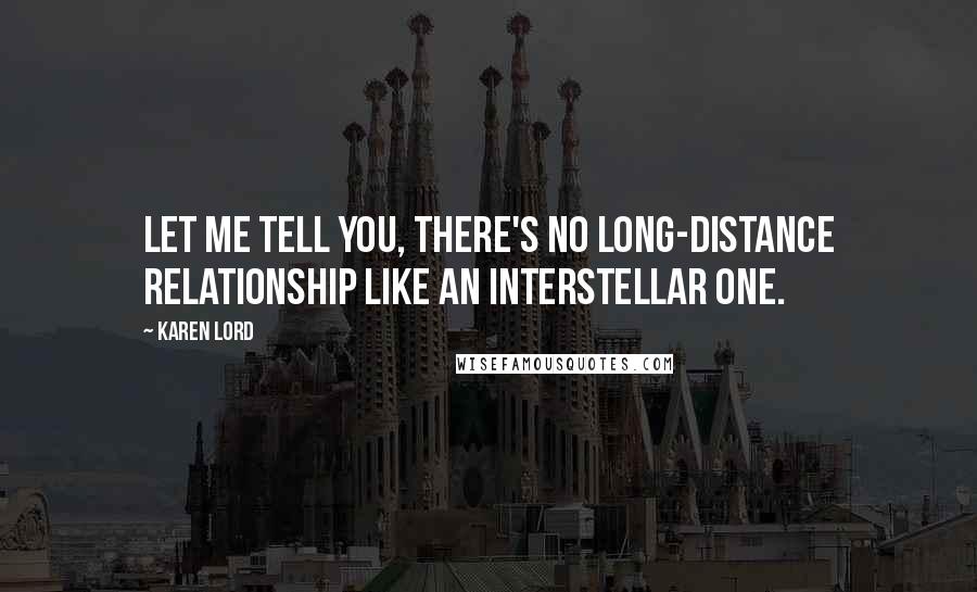 Karen Lord Quotes: Let me tell you, there's no long-distance relationship like an interstellar one.