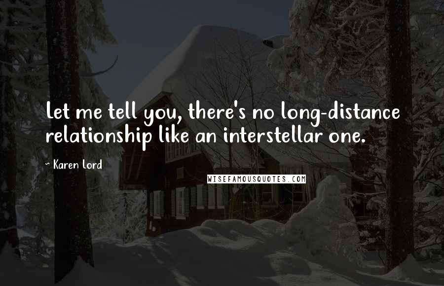 Karen Lord Quotes: Let me tell you, there's no long-distance relationship like an interstellar one.