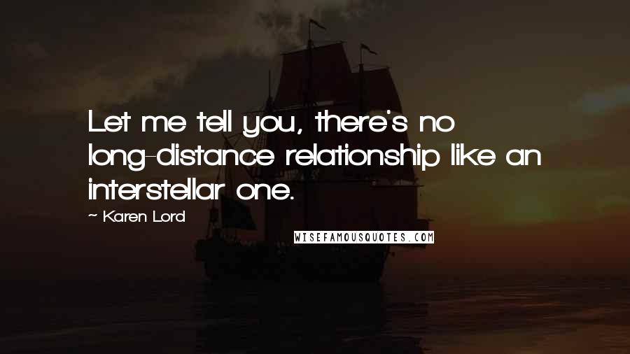 Karen Lord Quotes: Let me tell you, there's no long-distance relationship like an interstellar one.