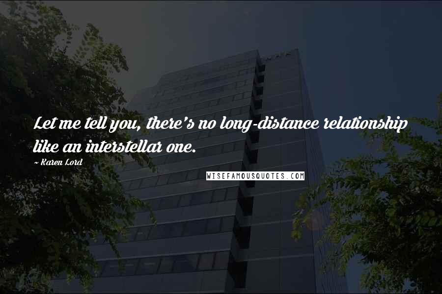 Karen Lord Quotes: Let me tell you, there's no long-distance relationship like an interstellar one.