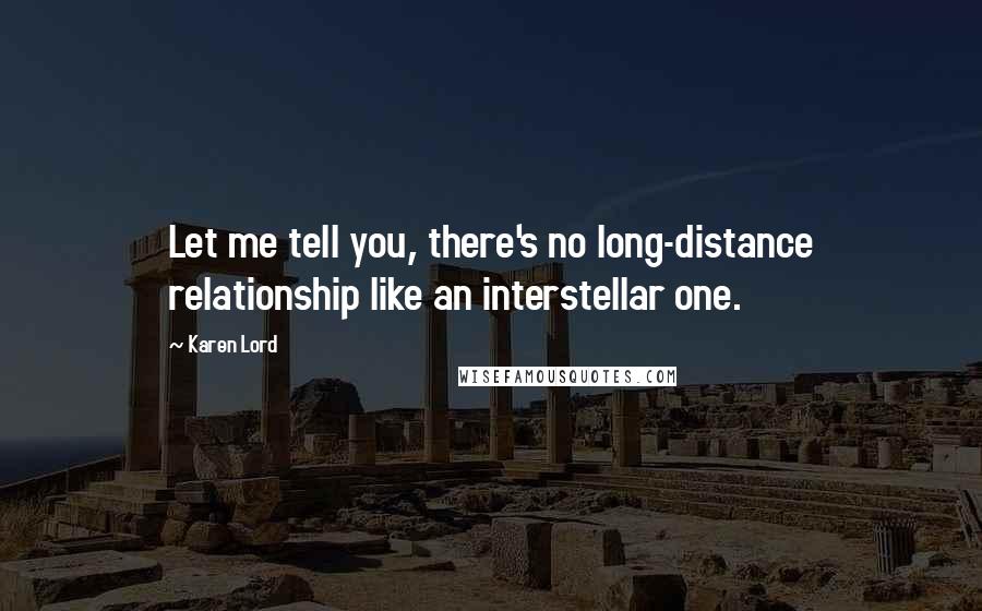 Karen Lord Quotes: Let me tell you, there's no long-distance relationship like an interstellar one.