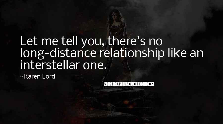 Karen Lord Quotes: Let me tell you, there's no long-distance relationship like an interstellar one.