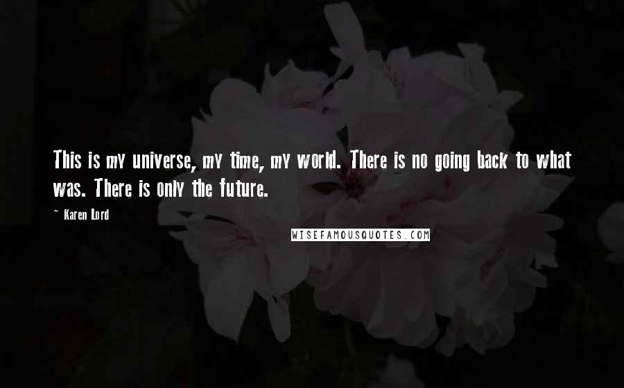 Karen Lord Quotes: This is my universe, my time, my world. There is no going back to what was. There is only the future.