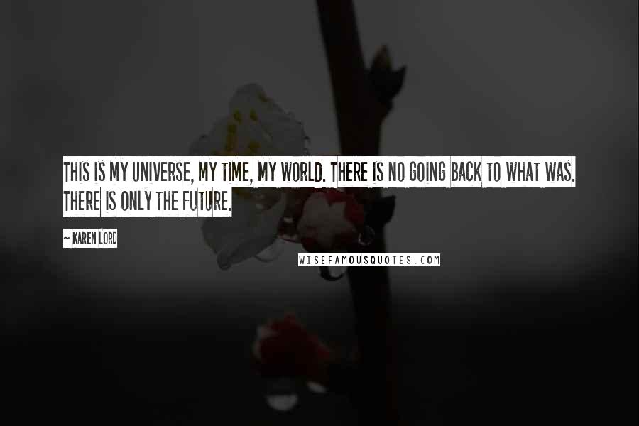 Karen Lord Quotes: This is my universe, my time, my world. There is no going back to what was. There is only the future.