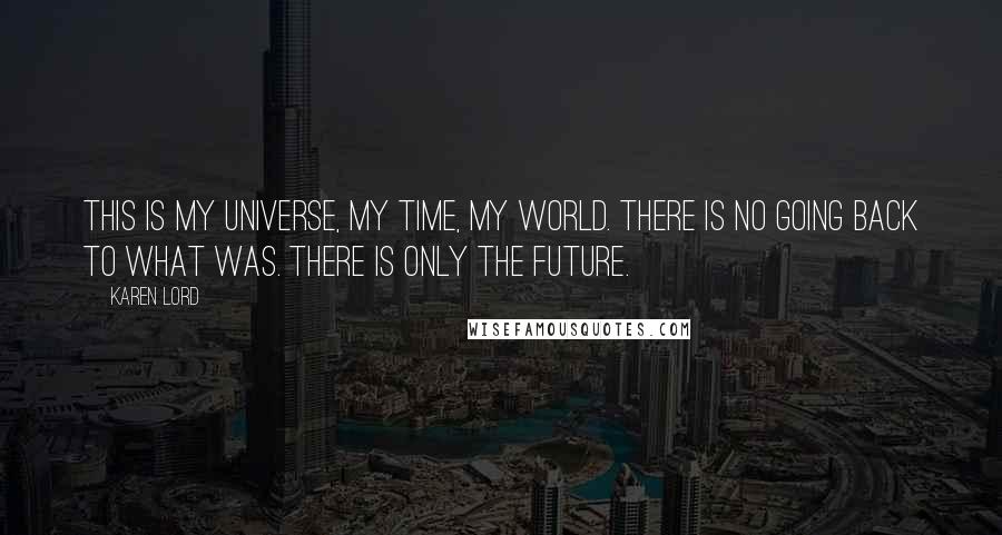 Karen Lord Quotes: This is my universe, my time, my world. There is no going back to what was. There is only the future.