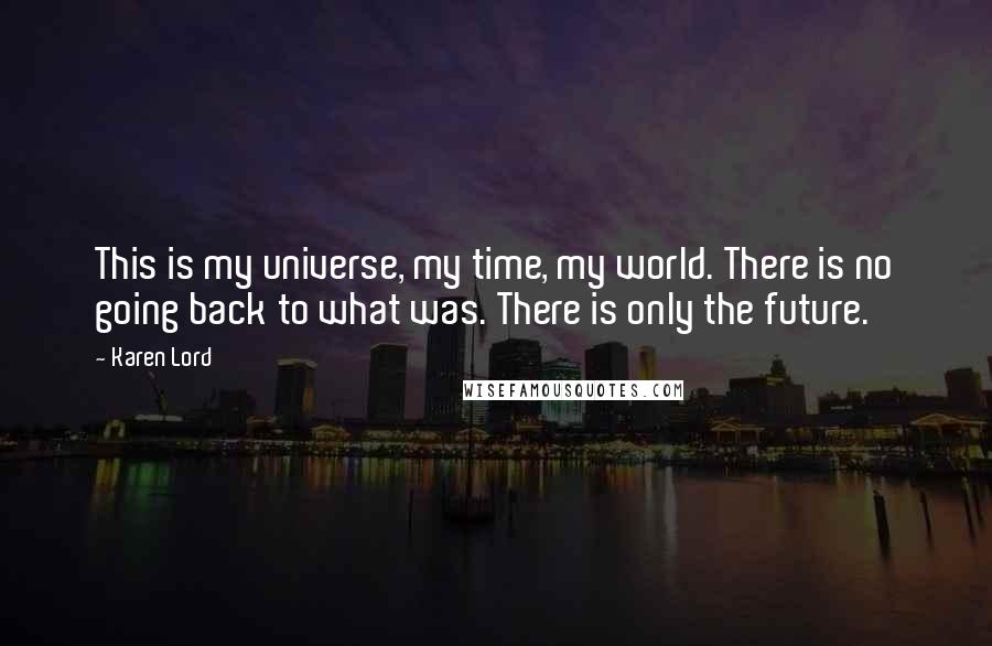 Karen Lord Quotes: This is my universe, my time, my world. There is no going back to what was. There is only the future.