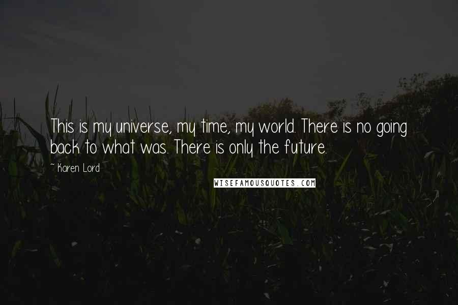 Karen Lord Quotes: This is my universe, my time, my world. There is no going back to what was. There is only the future.