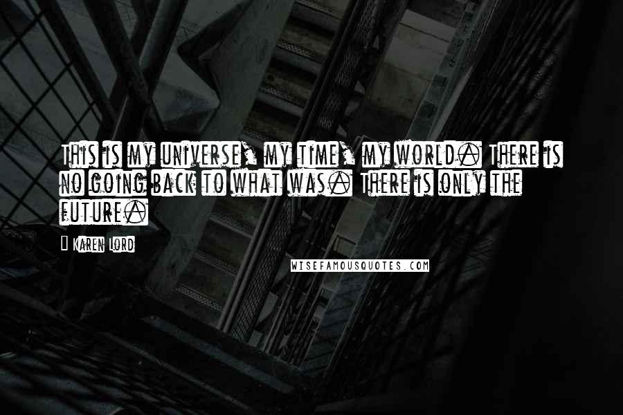 Karen Lord Quotes: This is my universe, my time, my world. There is no going back to what was. There is only the future.