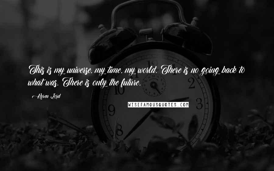 Karen Lord Quotes: This is my universe, my time, my world. There is no going back to what was. There is only the future.