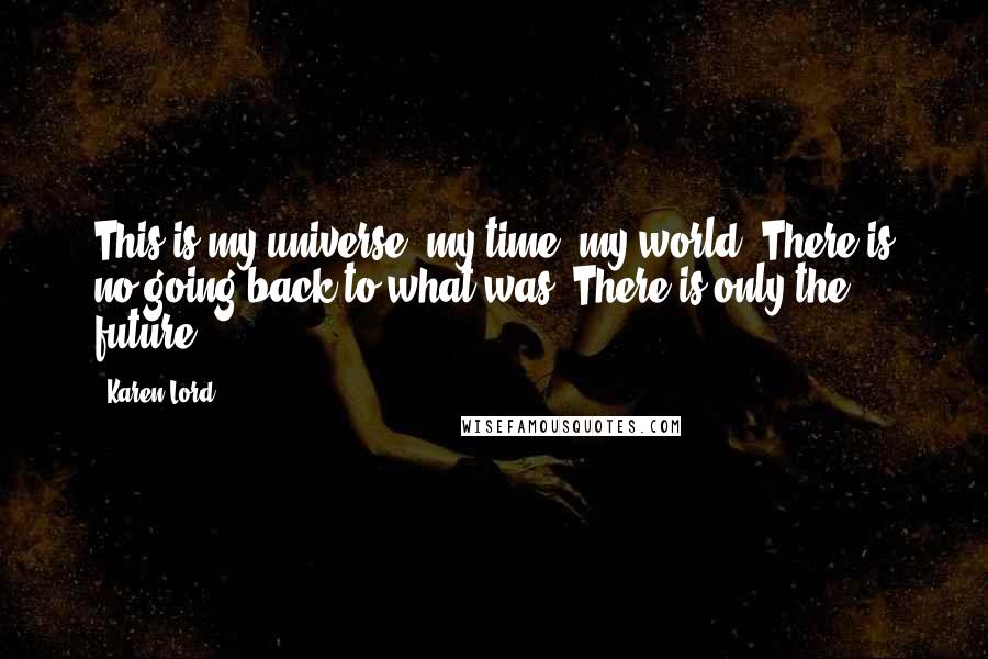 Karen Lord Quotes: This is my universe, my time, my world. There is no going back to what was. There is only the future.