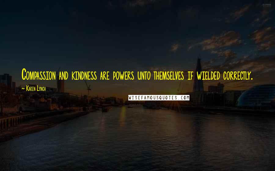 Karen Lynch Quotes: Compassion and kindness are powers unto themselves if wielded correctly.