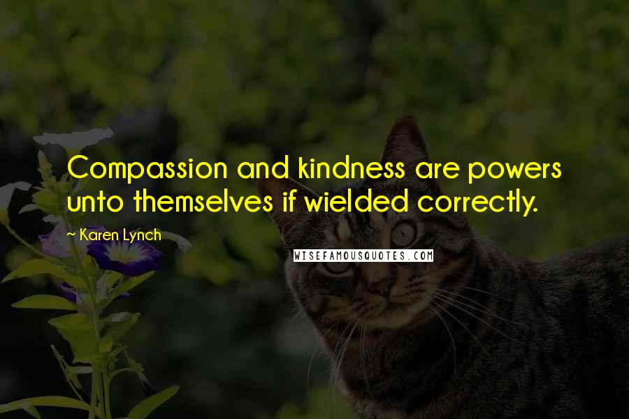 Karen Lynch Quotes: Compassion and kindness are powers unto themselves if wielded correctly.