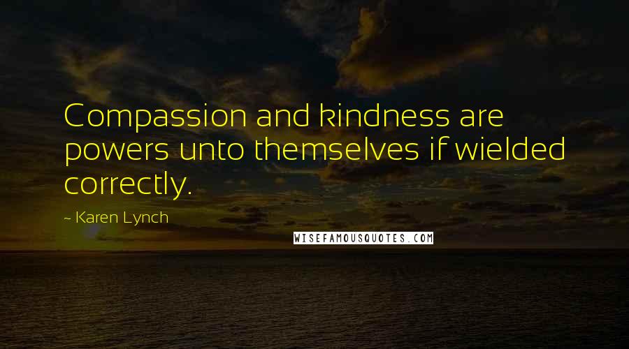 Karen Lynch Quotes: Compassion and kindness are powers unto themselves if wielded correctly.