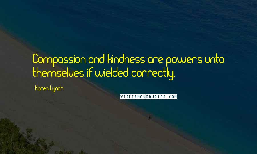 Karen Lynch Quotes: Compassion and kindness are powers unto themselves if wielded correctly.