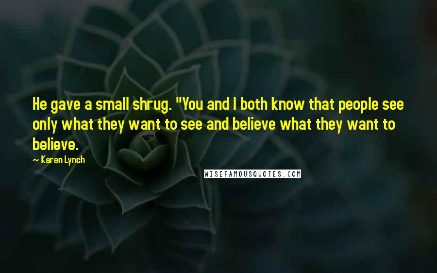 Karen Lynch Quotes: He gave a small shrug. "You and I both know that people see only what they want to see and believe what they want to believe.