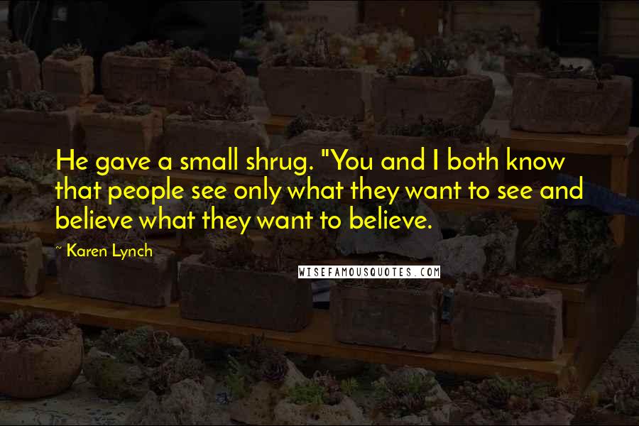 Karen Lynch Quotes: He gave a small shrug. "You and I both know that people see only what they want to see and believe what they want to believe.