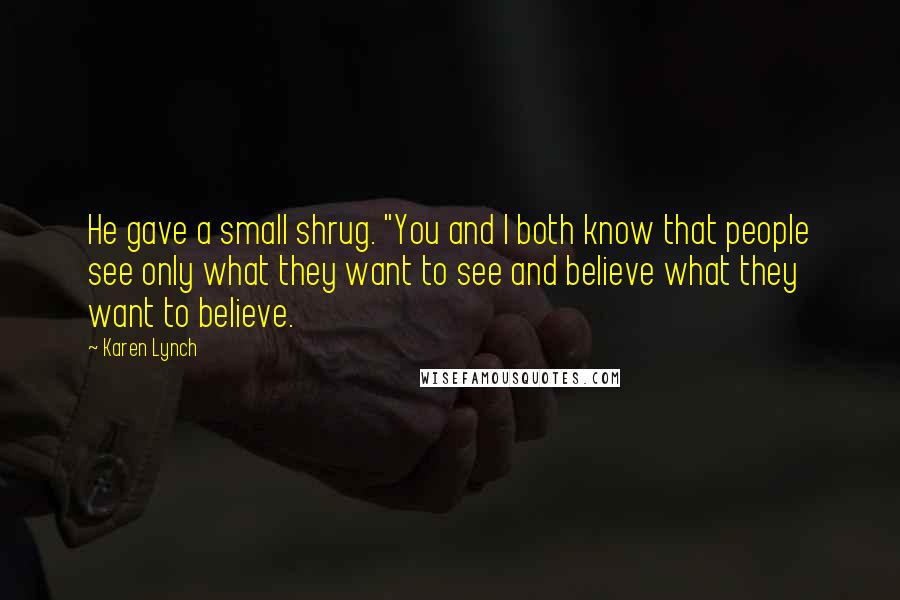 Karen Lynch Quotes: He gave a small shrug. "You and I both know that people see only what they want to see and believe what they want to believe.