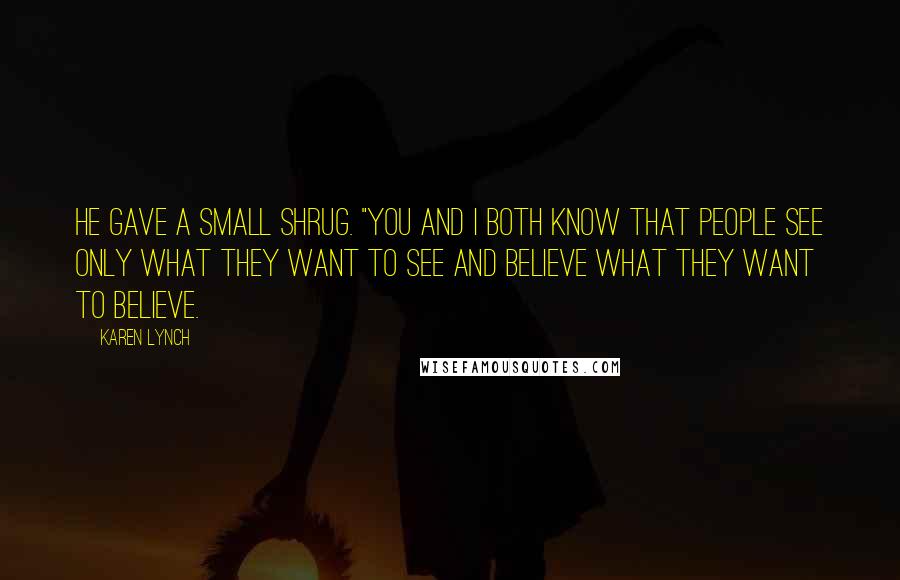 Karen Lynch Quotes: He gave a small shrug. "You and I both know that people see only what they want to see and believe what they want to believe.