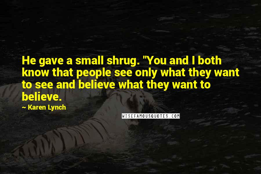 Karen Lynch Quotes: He gave a small shrug. "You and I both know that people see only what they want to see and believe what they want to believe.