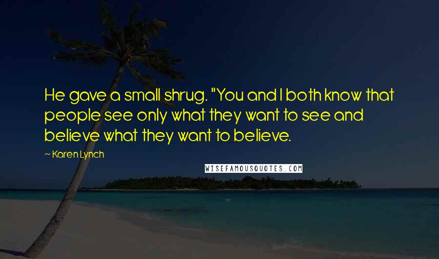 Karen Lynch Quotes: He gave a small shrug. "You and I both know that people see only what they want to see and believe what they want to believe.