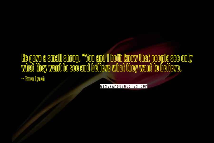 Karen Lynch Quotes: He gave a small shrug. "You and I both know that people see only what they want to see and believe what they want to believe.